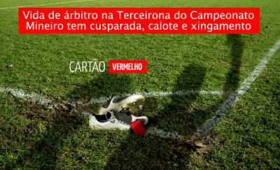 Vida de árbitro na Terceirona do Campeonato Mineiro tem cusparada, calote e xingamento